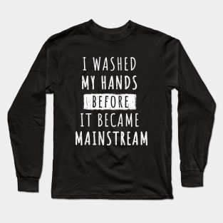 I Washed My Hands Before it Became Mainstream Long Sleeve T-Shirt